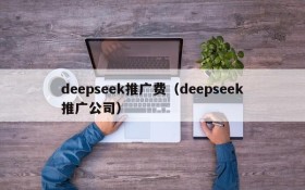 deepseek推广费（deepseek推广公司）