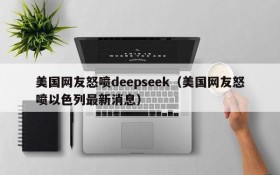 美国网友怒喷deepseek(美国网友怒喷以色列最新消息)