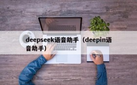 deepseek语音助手(deepin语音助手)