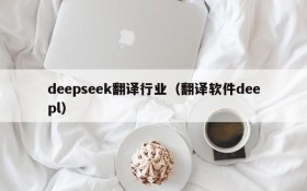 deepseek翻译行业（翻译软件deepl）