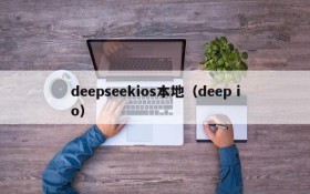 deepseekios本地（deep io）