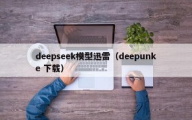 deepseek模型迅雷(deepunke 下载)