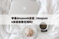 苹果deepseek安装（deepseek安装需要花钱吗）
