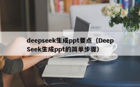 deepseek生成ppt要点（DeepSeek生成ppt的简单步骤）