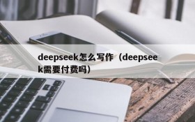 deepseek怎么写作（deepseek需要付费吗）