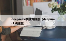 deepseek参股方股票（deepmarkit股票）