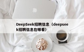 DeepSeek招聘信息（deepseek招聘信息在哪看）