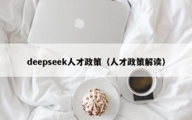 deepseek人才政策(人才政策解读)