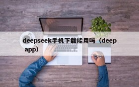deepseek手机下载能用吗(deep app)