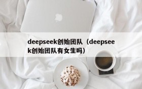 deepseek创始团队（deepseek创始团队有女生吗）