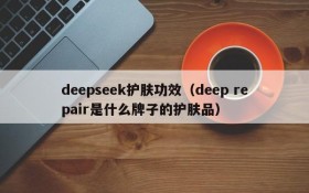 deepseek护肤功效(deep repair是什么牌子的护肤品)