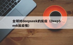 全球对deepseek的反应(DeepSeek反应慢)
