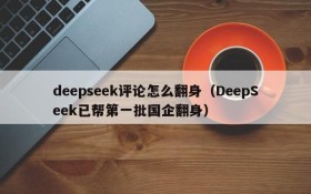 deepseek评论怎么翻身（DeepSeek已帮第一批国企翻身）