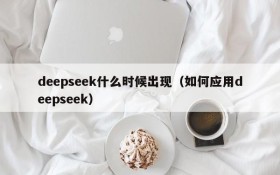 deepseek什么时候出现(如何应用deepseek)