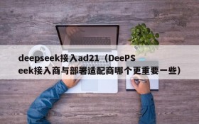 deepseek接入ad21(DeePSeek接入商与部署适配商哪个更重要一些)