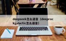 deepseek怎么语音（deeprockgalactic怎么语音）