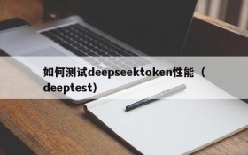 如何测试deepseektoken性能(deeptest)