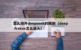 怎么绕开deepseek的限制(deep freeze怎么进入)