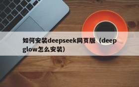 如何安装deepseek网页版(deepglow怎么安装)