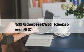 安卓版deepseek安装(deepspeech安装)