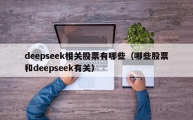 deepseek相关股票有哪些（哪些股票和deepseek有关）