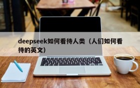 deepseek如何看待人类（人们如何看待的英文）