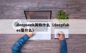 deepseek简称什么(deepfakes是什么)