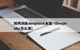 如何训练deepseek本地（deepnuke怎么用）