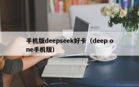手机版deepseek好卡(deep one手机版)