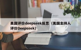 美国评价deepseek反思(美国主持人评价Deepseek)