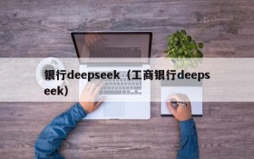 银行deepseek（工商银行deepseek）