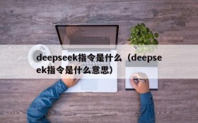 deepseek指令是什么（deepseek指令是什么意思）