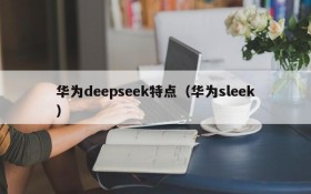 华为deepseek特点(华为sleek)