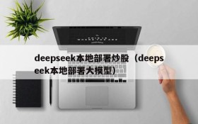 deepseek本地部署炒股（deepseek本地部署大模型）