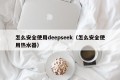 怎么安全使用deepseek（怎么安全使用热水器）