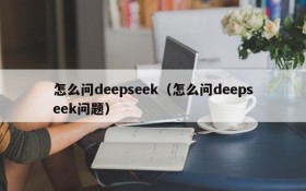 怎么问deepseek（怎么问deepseek问题）