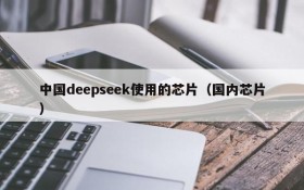中国deepseek使用的芯片(国内芯片)