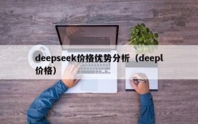 deepseek价格优势分析(deepl价格)