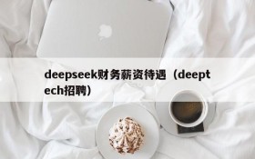 deepseek财务薪资待遇(deeptech招聘)