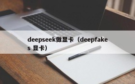 deepseek做显卡（deepfakes 显卡）