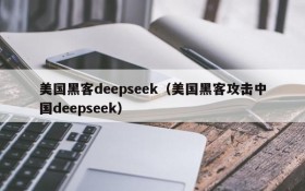 美国黑客deepseek（美国黑客攻击中国deepseek）