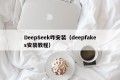 DeepSeek咋安装（deepfakes安装教程）