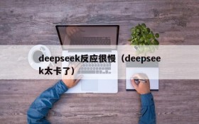 deepseek反应很慢（deepseek太卡了）