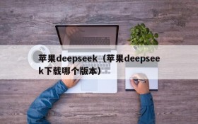 苹果deepseek（苹果deepseek下载哪个版本）