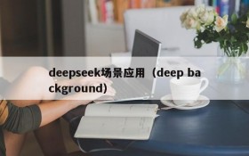 deepseek场景应用(deep background)