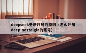 deepseek无法注册的原因(怎么注册deep nostalgia的账号)