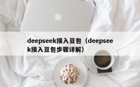 deepseek接入豆包(deepseek接入豆包步骤详解)