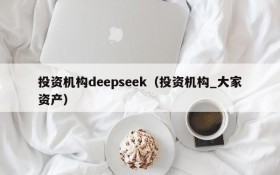 投资机构deepseek(投资机构_大家资产)