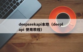 deepseekapi本地（deepl api 使用教程）