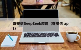 奇安信DeepSeek应用(奇安信 apt)